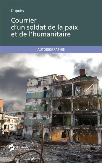 Couverture du livre « Courrier d'un soldat de la paix et de l'humanitaire » de Dupuits aux éditions Publibook