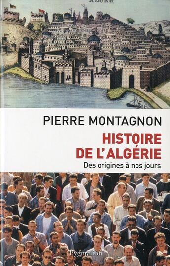 Couverture du livre « Histoire de l'algerie (nouvelle edition) - des origines a nos jours » de Pierre Montagnon aux éditions Pygmalion