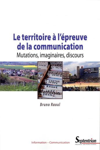 Couverture du livre « Le territoire à l'épreuve de la communication ; mutations, imaginaires, discours » de Bruno Raoul aux éditions Pu Du Septentrion