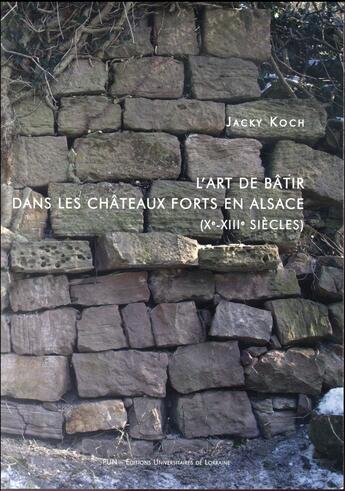 Couverture du livre « L' Art de bâtir dans les châteaux forts en Alsace (Xe-XIIIe siècles) » de Jacky Koch aux éditions Pu De Nancy