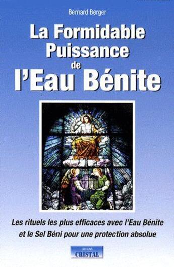 Couverture du livre « La formidable puissance de l'eau bénite ; les rituels les plus efficaces avec l'eau bénite et le sel béni pour une protection absolue » de Bernard Berger aux éditions Cristal