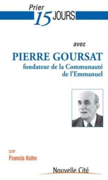 Couverture du livre « Prier 15 jours avec... : Pierre Goursat ; fondateur de la communauté de l'Emmanuel » de Francis Kohn aux éditions Nouvelle Cite