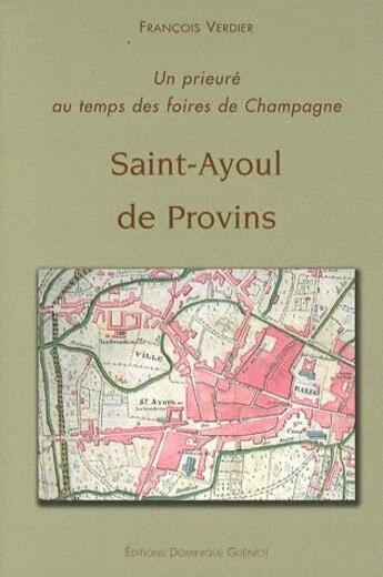 Couverture du livre « Saint-Ayoul de Provins ; un prieure au temps des foires de Champagne » de Francois Verdier aux éditions Dominique Gueniot