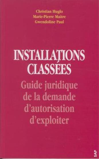 Couverture du livre « Installations classées. Guide juridique de la demande d'autorisation d'exploiter » de Christian Huglo aux éditions Societe Alpine De Publications