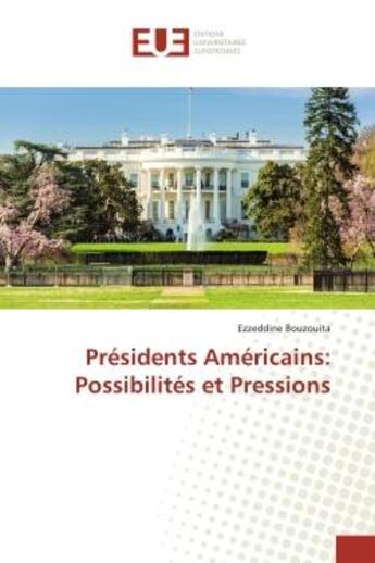 Couverture du livre « Présidents Américains: Possibilités et Pressions » de Ezzeddine Bouzouita aux éditions Editions Universitaires Europeennes