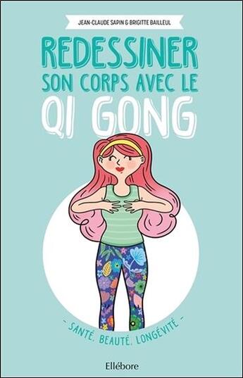 Couverture du livre « Redessiner son corps avec le qi gong ; santé, beauté, longévité » de Jean-Claude Sapin et Brigitte Bailleul aux éditions Ellebore