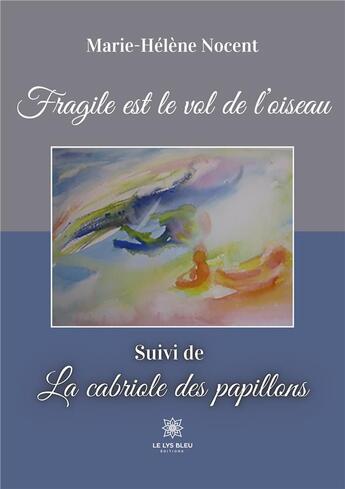 Couverture du livre « Fragile est le vol de l'oiseau : Suivi de La cabriole des papillons » de Nocent Marie-Helene aux éditions Le Lys Bleu