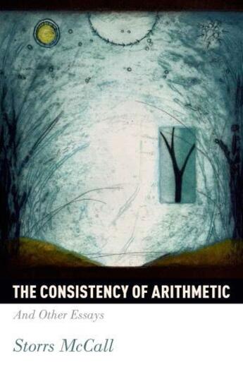 Couverture du livre « The Consistency of Arithmetic: And Other Essays » de Mccall Storrs aux éditions Oxford University Press Usa