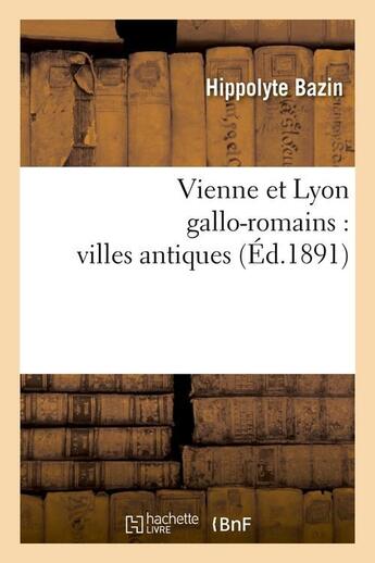 Couverture du livre « Vienne et Lyon gallo-romains : villes antiques (édition 1891) » de Hippolyte Bazin aux éditions Hachette Bnf