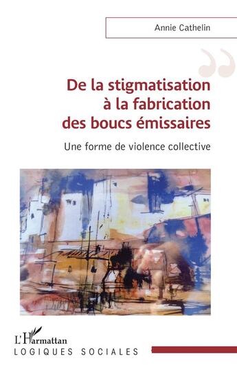 Couverture du livre « De la stigmatisation à la fabrication des boucs émissaires : Une forme de violence collective » de Annie Cathelin aux éditions L'harmattan