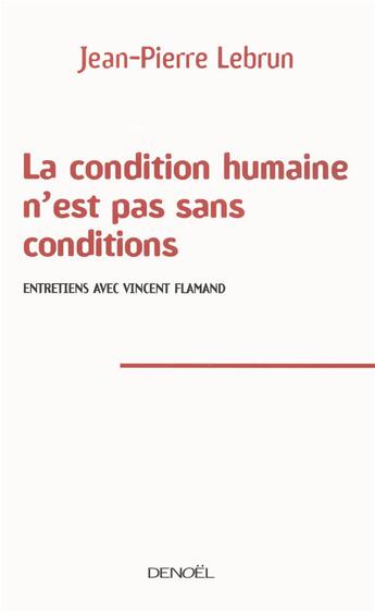 Couverture du livre « La condition humaine n'est pas sans conditions ; entretiens avec Vincent Flamand » de Jean-Pierre Lebrun aux éditions Denoel
