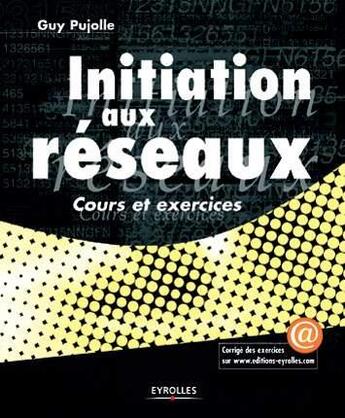 Couverture du livre « Initiation aux réseaux : Cours et exercices » de Guy Pujolle aux éditions Eyrolles