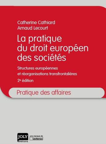 Couverture du livre « La pratique du droit européen des sociétés ; structures européennes et réorganisations transfrontalières (2e édition) » de Arnaud Lecourt et Catherine Cathiard aux éditions Joly