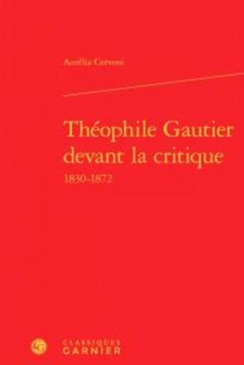 Couverture du livre « Théophile Gautier devant la critique ; 1830-1872 » de Aurelia Cervoni aux éditions Classiques Garnier