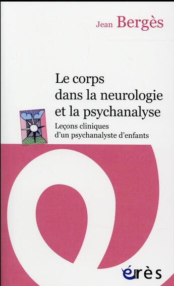 Couverture du livre « Le corps dans la neurologie et la psychanalyse : leçons cliniques d'un psychanalyste d'enfants » de Jean Berges aux éditions Eres