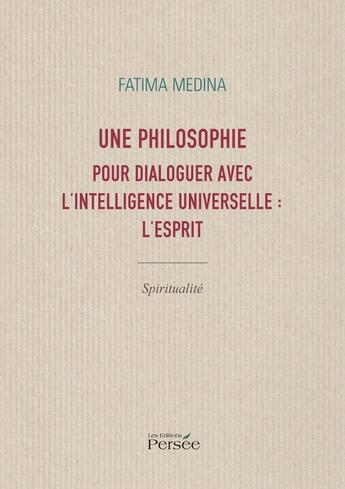 Couverture du livre « Une philosophie pour dialoguer avec l'intelligence universelle : l'esprit » de Fatima Medina aux éditions Persee