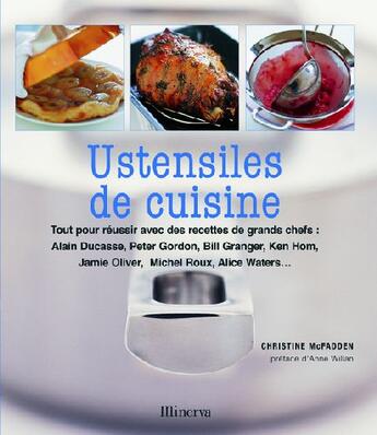 Couverture du livre « Les ustensiles de cuisine ; tout pour réussir avec des recettes de grands chefs : Alain Ducasse, Peter Gordon, Bill Granger, Ken Hom, Jamie Oliver, Michel Roux, Alice Waters... » de Christine Mcfadden aux éditions La Martiniere