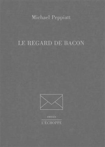 Couverture du livre « Le regard de Bacon » de Michael Peppiatt aux éditions L'echoppe