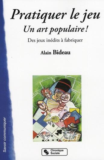 Couverture du livre « Pratiquer le jeu ; un art populaire ! des jeux inédits à fabriquer » de Alain Bideau aux éditions Chronique Sociale