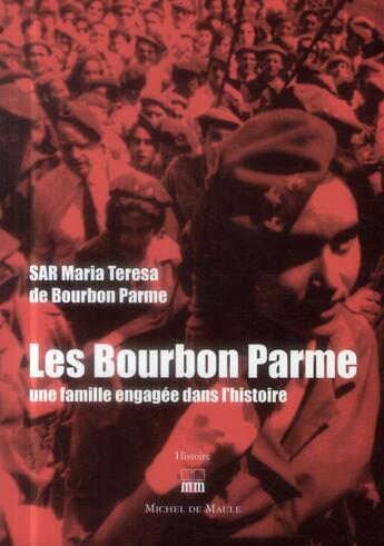 Couverture du livre « Les Bourbon Parme ; une famille engagée dans l'histoire » de Maria Teresa De Bourbon Parme aux éditions Michel De Maule