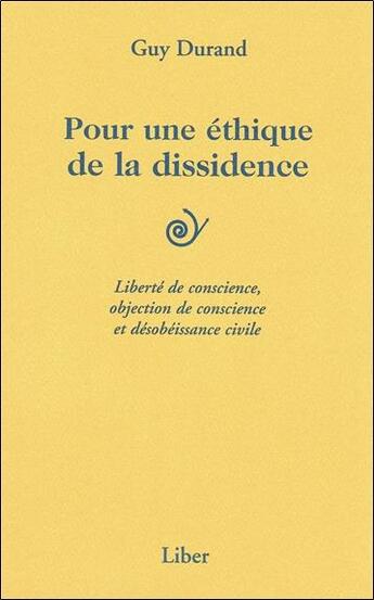 Couverture du livre « Pour une éthique de la dissidence : liberté de conscience, objection de conscience et désobéissance civile » de Guy Durand aux éditions Liber