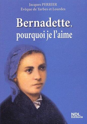 Couverture du livre « Bernadette, pourquoi je l'aime » de Jacques Perrier aux éditions Ndl
