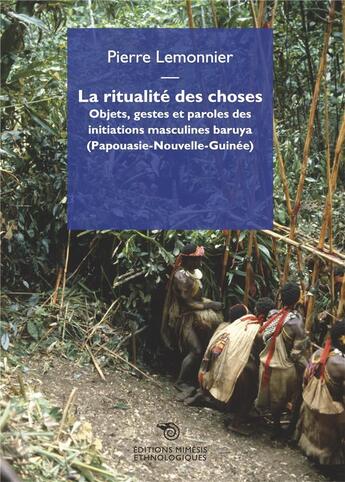 Couverture du livre « La ritualité des choses : Objets, gestes et paroles des initiations des Baruya (Papouasie-Nouvelle-Guinée) » de Pierre Lemonnier aux éditions Mimesis