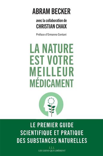 Couverture du livre « La nature est votre meilleur médicament ; le premier guide scientifique et pratique des substances naturelles » de Christian Chaix et Abraham Becker aux éditions Les Liens Qui Liberent