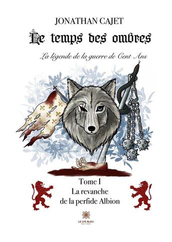 Couverture du livre « Le temps des ombres : la légende de la guerre de cent ans Tome 1 : la revanche de la perfide Albion » de Jonathan Cajet aux éditions Le Lys Bleu