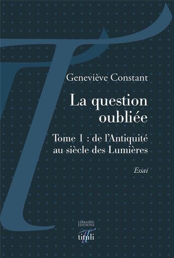 Couverture du livre « La question oubliée t.1 ; de l'antiquité au siècle des lumières » de Genevieve Constant aux éditions Tituli