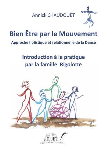 Couverture du livre « Bien être par le mouvement ; approche holistique et relationnelle de la danse ; introduction à la pratique par la famille Rigolotte » de Annick Chaudouet aux éditions Riqueti