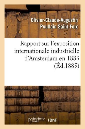 Couverture du livre « Rapport sur l'exposition internationale industrielle d'Amsterdam en 1883 (Éd.1885) » de Olivier-Claude-Augustin Poullain Saint-Foix aux éditions Hachette Bnf