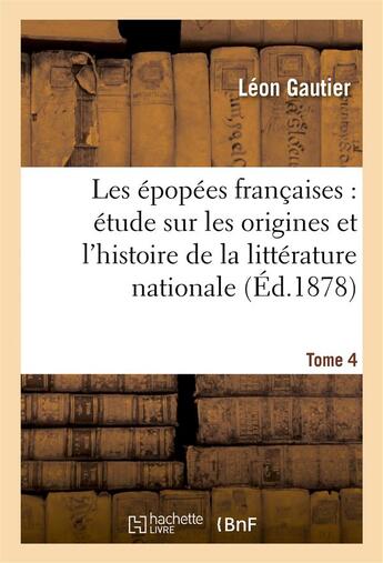 Couverture du livre « Les epopees francaises : etude sur les origines et l'histoire de la litterature nationale. t. 4 » de Léon Gautier aux éditions Hachette Bnf