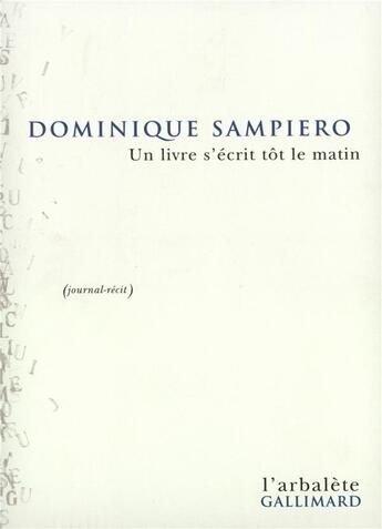 Couverture du livre « Un Livre s'écrit tôt le matin : Journal-récit » de Dominique Sampiero aux éditions Gallimard