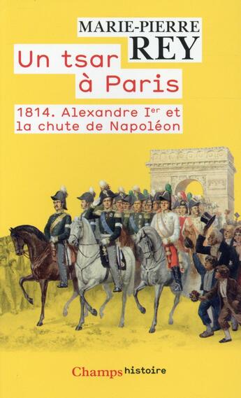 Couverture du livre « Un tsar à Paris ; 1814. Alexandre Ier et la chute de Napoléon » de Marie-Pierre Rey aux éditions Flammarion