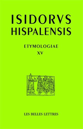 Couverture du livre « Étymologies, livre XV : De aedificiis et agris / Constructions et terres » de Isidore De Séville aux éditions Belles Lettres