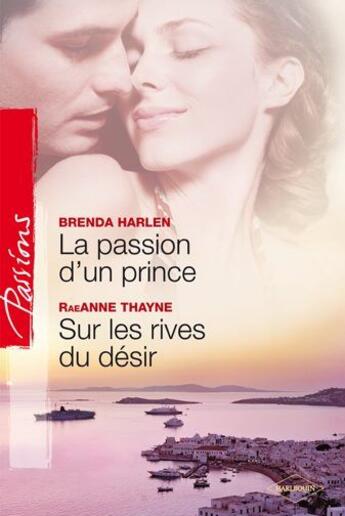 Couverture du livre « La passion d 'un prince ; sur les rives du désir » de Brenda Harlen et Raeanne Thayne aux éditions Harlequin