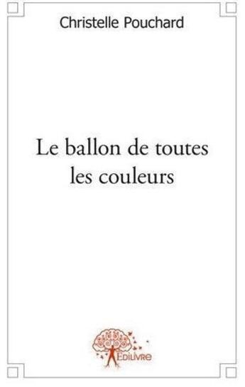 Couverture du livre « Le ballon de toutes les couleurs » de Christelle Pouchard aux éditions Edilivre