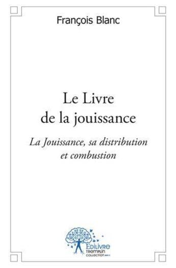 Couverture du livre « Le livre de la jouissance » de Francois Blanc aux éditions Edilivre