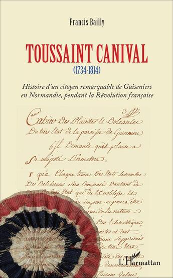 Couverture du livre « Toussaint Canival (1734-1814) histoire d'un citoyen remarquable de Guiseniers en Normandi, pendant la Révolution française » de Francis Bailly aux éditions L'harmattan