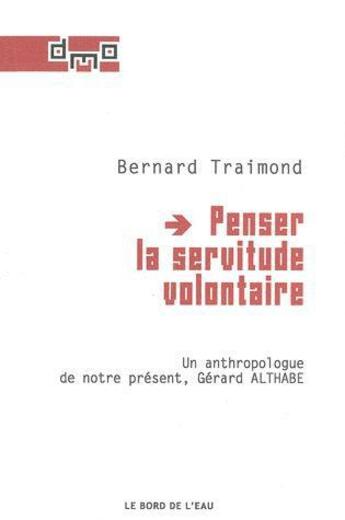 Couverture du livre « Penser la servitude volontaire - un anthropologue de notre present,althab » de Bernard Traimond aux éditions Bord De L'eau