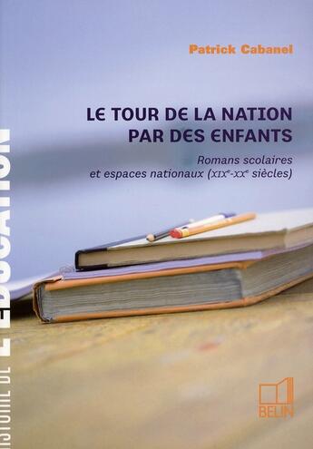 Couverture du livre « Le tour de la nation par des enfants - romans scolaires et espaces nationaux (xixe-xxe siecles) » de Patrick Cabanel aux éditions Belin