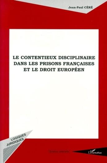 Couverture du livre « Le contentieux disciplinaire dans les prisons françaises et le droit européen » de Jean-Paul Cere aux éditions L'harmattan