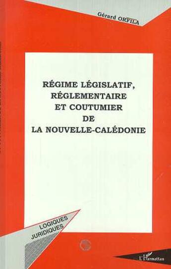 Couverture du livre « REGIME LEGISLATIF, REGLEMENTAIRE ET COUTUMIER DE LA NOUVELLE-CALEDONIE » de Gerard Orfila aux éditions L'harmattan