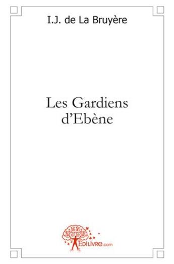 Couverture du livre « Les gardiens d'ebene » de Bruyere I.J. De La aux éditions Edilivre