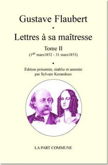 Couverture du livre « Lettres à sa maîtresse Tome 2 (1er mars 1852 - 31 mars 1853) » de Gustave Flaubert aux éditions La Part Commune