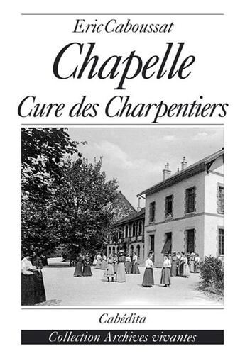 Couverture du livre « Chapelle, cure des charpentiers » de Eric Caboussat aux éditions Cabedita