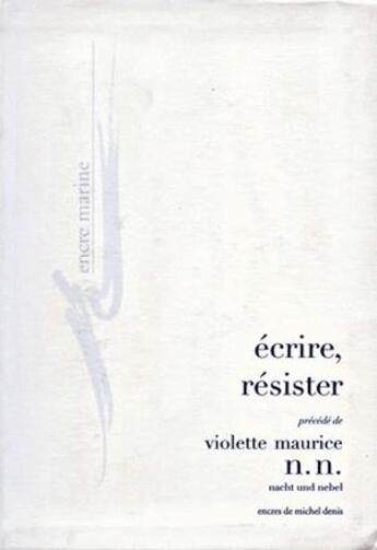 Couverture du livre « Ecrire, resister - precede de n. n. (nacht und nebel) » de Violette Maurice aux éditions Encre Marine