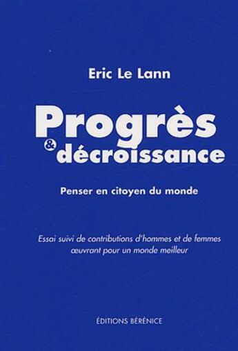 Couverture du livre « Progrès & décroissance ; penser en citoyen du monde ; contributions d'hommes et de femmes oeuvrant  pour un monde meilleur » de Eric Le Lann aux éditions Berenice