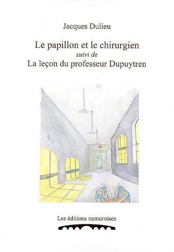 Couverture du livre « Le papillon et le chirurgien ; la leçon du professeur Dupuytren » de Jacques Dulieu aux éditions Editions Namuroises